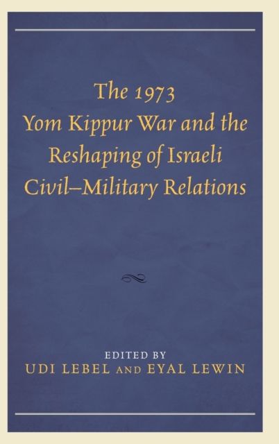 The 1973 Yom Kippur War and the Reshaping of Israeli Civil–Military Relations