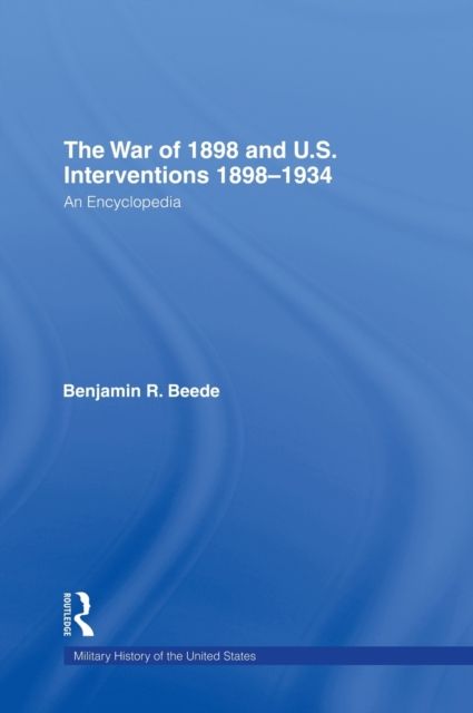 The War of 1898 and U.S. Interventions, 1898T1934 : An Encyclopedia