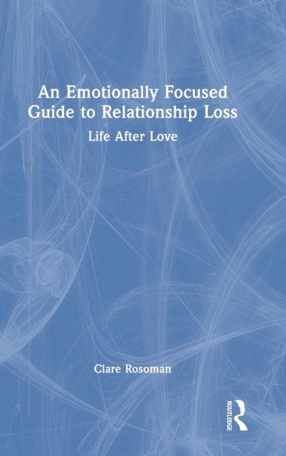 An Emotionally Focused Guide to Relationship Loss : Life After Love
