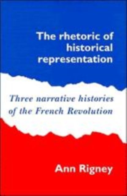 The Rhetoric of Historical Representation : Three Narrative Histories of the French Revolution