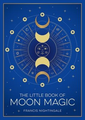 The Little Book of Moon Magic : An Introduction to Lunar Lore, Rituals and Spells