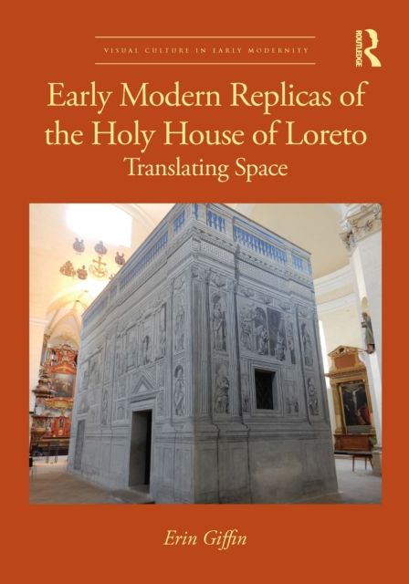Early Modern Replicas of the Holy House of Loreto : Translating Space
