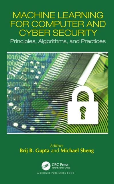Machine Learning for Computer and Cyber Security : Principle, Algorithms, and Practices