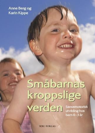 Småbarnas kroppslige verden : sansemotorisk utvikling hos barn 0-3 år : teori- og idébok