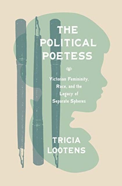The Political Poetess : Victorian Femininity, Race, and the Legacy of Separate Spheres