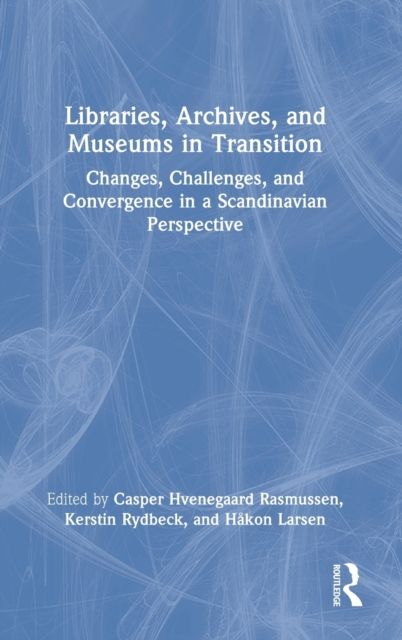 Libraries, archives, and museums in transition : changes, challenges, and convergence in a Scandinavian perspective