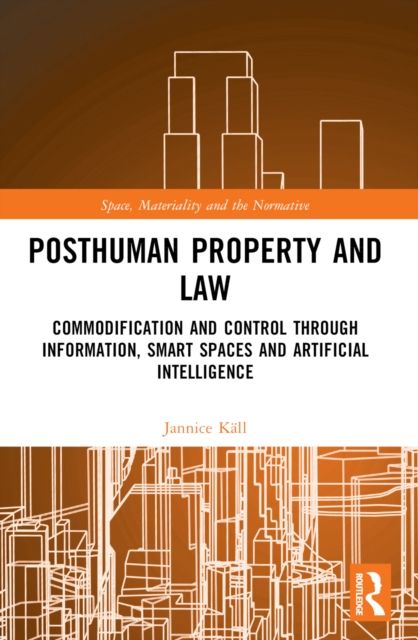 Posthuman Property and Law : Commodification and Control through Information, Smart Spaces and Artificial Intelligence