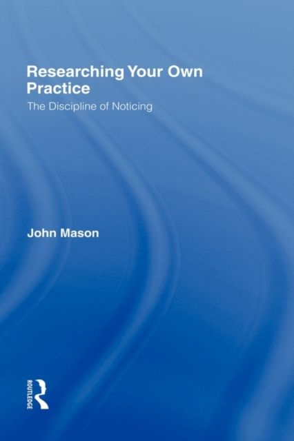 Researching Your Own Practice : The Discipline of Noticing
