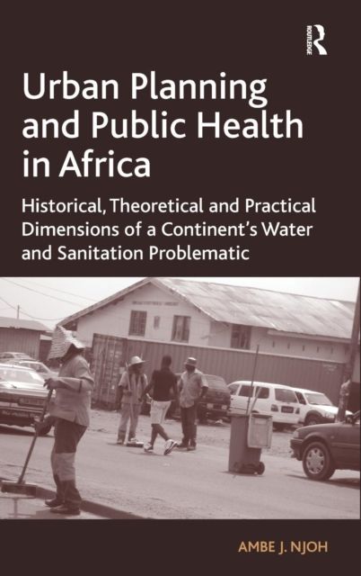 Urban Planning and Public Health in Africa : Historical, Theoretical and Practical Dimensions of a Continent's Water and Sanitation Problematic