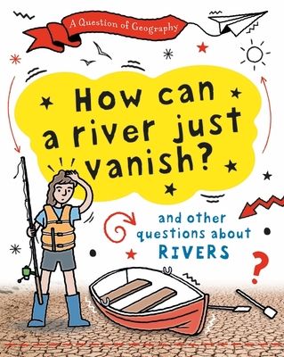 A Question of Geography: How Can a River Just Vanish? : and other questions about rivers