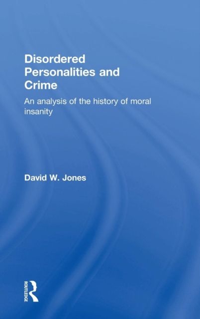 Disordered Personalities and Crime : An analysis of the history of moral insanity