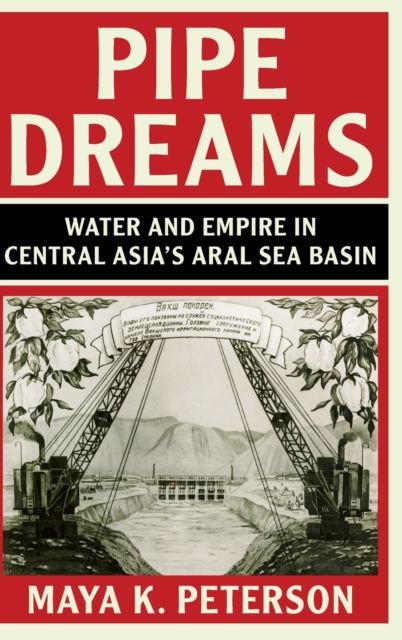 Pipe Dreams : Water and Empire in Central Asia's Aral Sea Basin