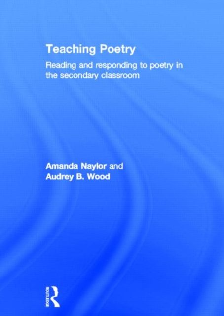 Teaching Poetry : Reading and responding to poetry in the secondary classroom
