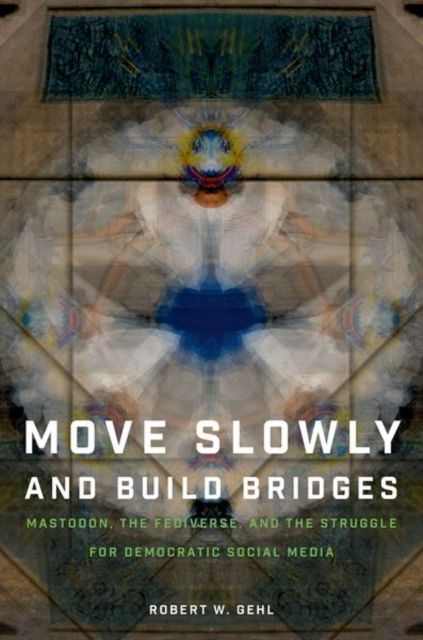 Move Slowly and Build Bridges : Mastodon, the Fediverse, and the Struggle for Democratic Social Media