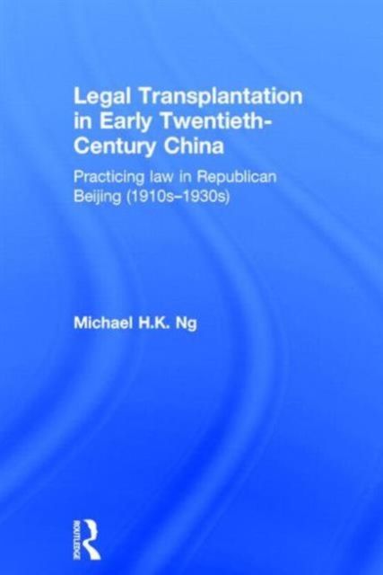 Legal Transplantation in Early Twentieth-Century China : Practicing Law in Republican Beijing (1910s-1930s)