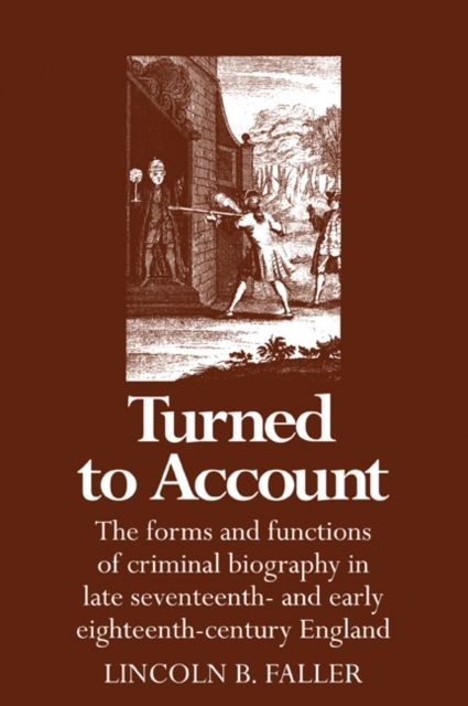 Turned to Account : The Forms and Functions of Criminal Biography in Late Seventeenth- and Early Eighteenth-Century England