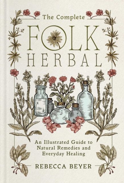 The Complete Folk Herbal : An Illustrated Guide to Natural Remedies and Everyday Healing