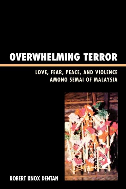 Overwhelming Terror : Love, Fear, Peace, and Violence among Semai of Malaysia