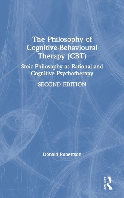 The Philosophy of Cognitive-Behavioural Therapy (CBT) : Stoic Philosophy as Rational and Cognitive Psychotherapy