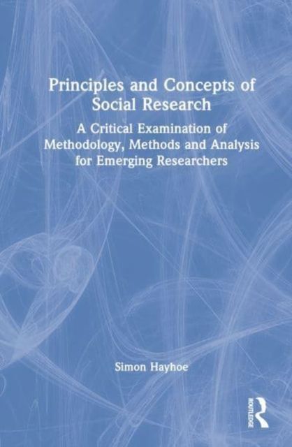 Principles and Concepts of Social Research : A Critical Examination of Methodology, Methods and Analysis for Emerging Researchers