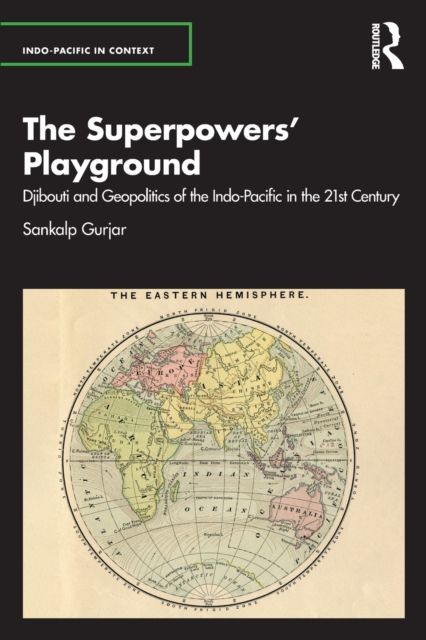 The Superpowers’ Playground : Djibouti and Geopolitics of the Indo-Pacific in the 21st Century
