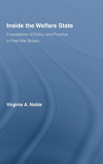 Inside the Welfare State : Foundations of Policy and Practice in Post-War Britain