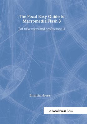 Focal Easy Guide to Macromedia Flash 8 : For new users and professionals