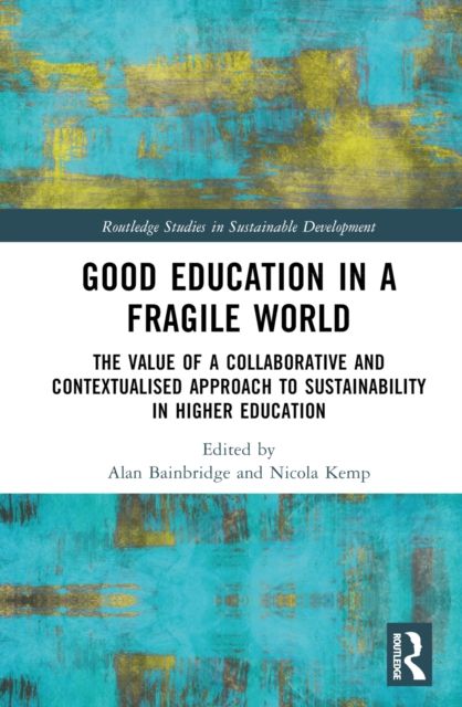Good Education in a Fragile World : The Value of a Collaborative and Contextualised Approach to Sustainability in Higher Education