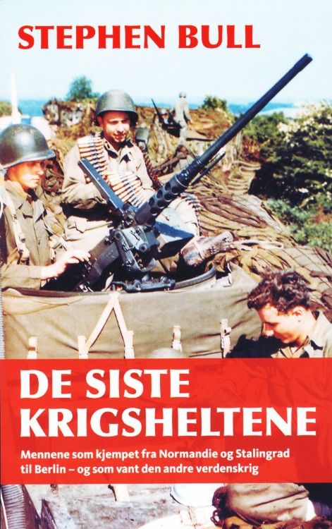 De siste krigsheltene : fra D-dagen til Berlin med mennene og maskinene som vant den andre verdenskrig