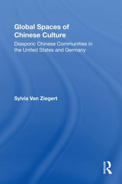 Global Spaces of Chinese Culture : Diasporic Chinese Communities in the United States and Germany