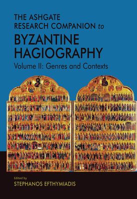 The Ashgate Research Companion to Byzantine Hagiography : Volume II: Genres and Contexts