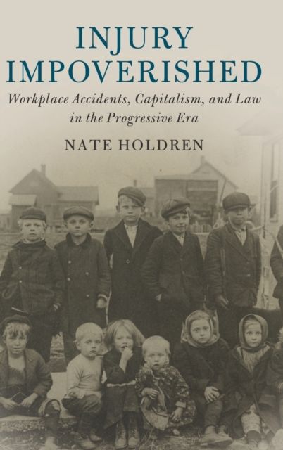 Injury Impoverished : Workplace Accidents, Capitalism, and Law in the Progressive Era