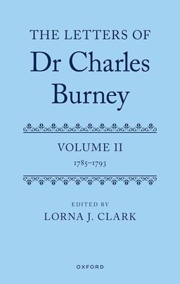 The Letters of Dr Charles Burney : Volume II: 1785-1793