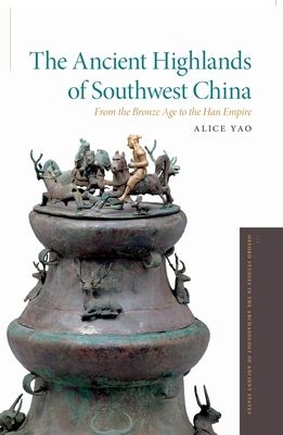 The Ancient Highlands of Southwest China : From the Bronze Age to the Han Empire