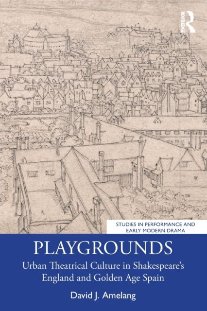 Playgrounds : Urban Theatrical Culture in Shakespeare’s England and Golden Age Spain