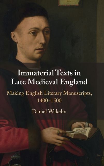 Immaterial Texts in Late Medieval England : Making English Literary Manuscripts, 1400–1500