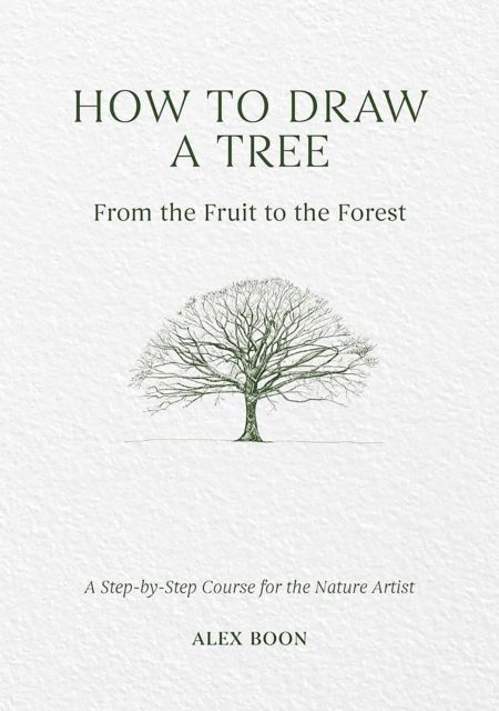 How to Draw a Tree: from the Fruit to the Forest : A Step-by-Step Course for the Nature Artist