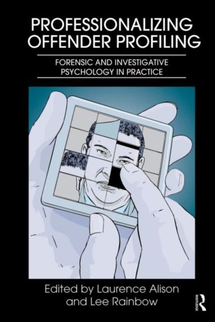Professionalizing Offender Profiling : Forensic and Investigative Psychology in Practice