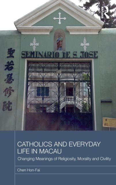 Catholics and Everyday Life in Macau : Changing Meanings of Religiosity, Morality and Civility