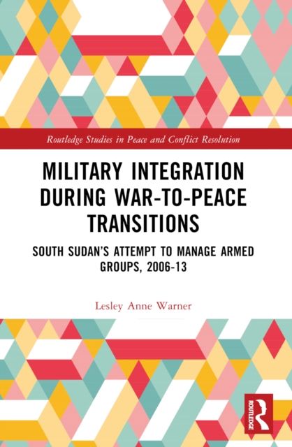 Military Integration during War-to-Peace Transitions : South Sudan’s Attempt to Manage Armed Groups, 2006-13