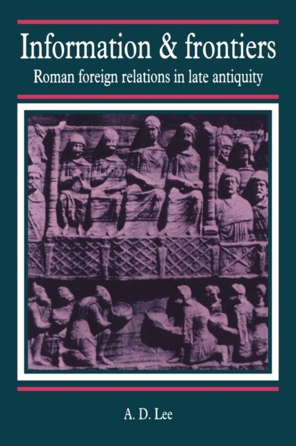 Information and Frontiers : Roman Foreign Relations in Late Antiquity