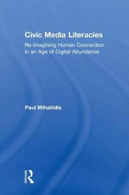 Civic Media Literacies : Re-Imagining Human Connection in an Age of Digital Abundance