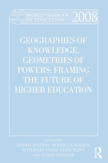 World Yearbook of Education 2008 : Geographies of Knowledge, Geometries of Power: Framing the Future of Higher Education