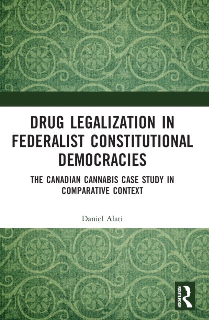 Drug Legalization in Federalist Constitutional Democracies : The Canadian Cannabis Case Study in Comparative Context