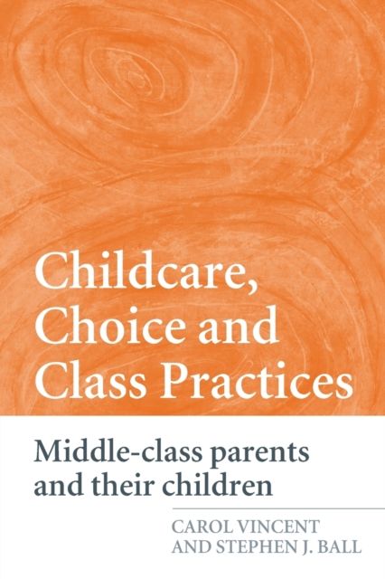 Childcare, Choice and Class Practices : Middle Class Parents and their Children