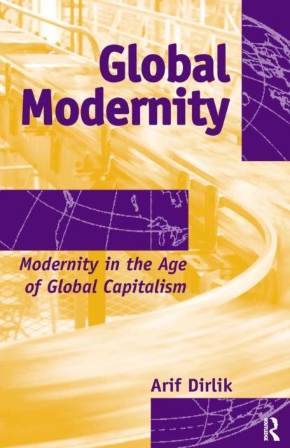 Global Modernity : Modernity in the Age of Global Capitalism