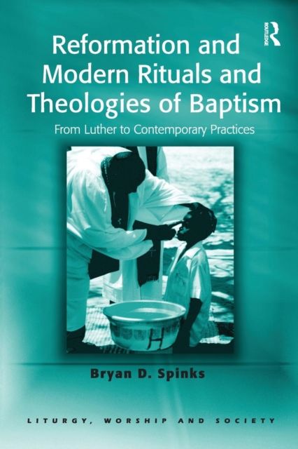 Reformation and Modern Rituals and Theologies of Baptism : From Luther to Contemporary Practices