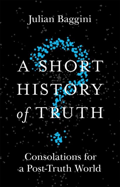 A short history of truth : consolations for a post-truth world