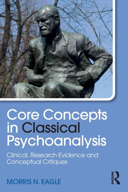 Core Concepts in Classical Psychoanalysis : Clinical, Research Evidence and Conceptual Critiques