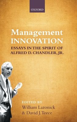Management Innovation : Essays in the Spirit of Alfred D. Chandler, Jr